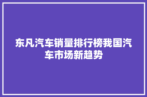 东凡汽车销量排行榜我国汽车市场新趋势