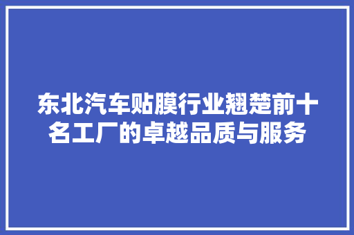 东北汽车贴膜行业翘楚前十名工厂的卓越品质与服务