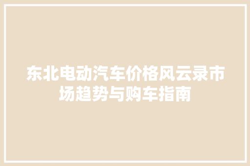 东北电动汽车价格风云录市场趋势与购车指南