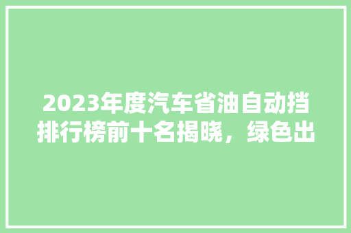 2023年度汽车省油自动挡排行榜前十名揭晓，绿色出行新选择！