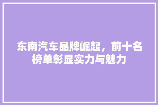 东南汽车品牌崛起，前十名榜单彰显实力与魅力