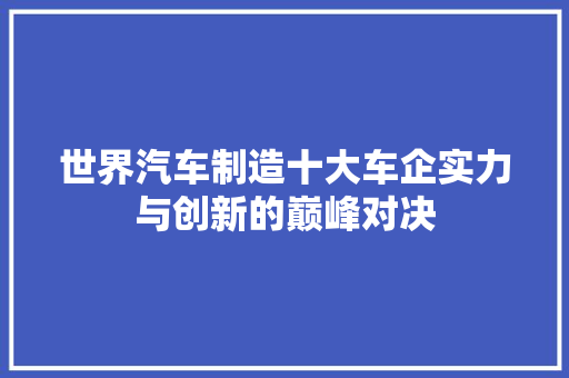 世界汽车制造十大车企实力与创新的巅峰对决