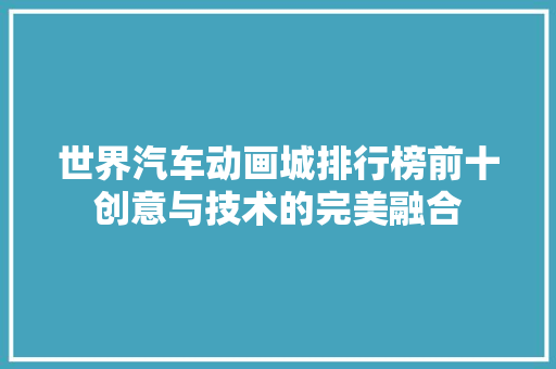 世界汽车动画城排行榜前十创意与技术的完美融合