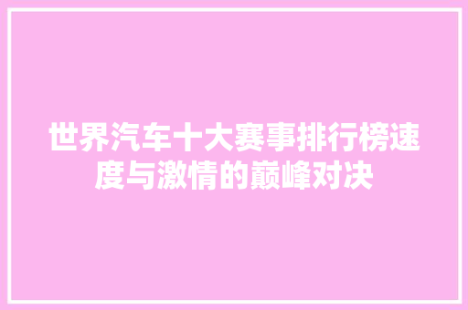 世界汽车十大赛事排行榜速度与激情的巅峰对决