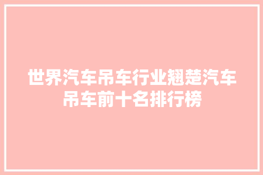 世界汽车吊车行业翘楚汽车吊车前十名排行榜