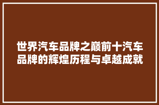世界汽车品牌之巅前十汽车品牌的辉煌历程与卓越成就