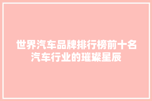 世界汽车品牌排行榜前十名汽车行业的璀璨星辰