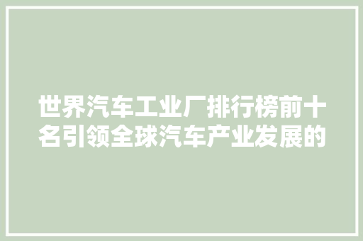 世界汽车工业厂排行榜前十名引领全球汽车产业发展的巨头