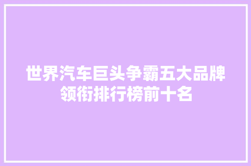 世界汽车巨头争霸五大品牌领衔排行榜前十名