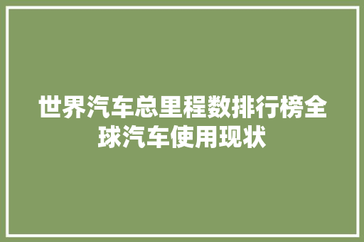 世界汽车总里程数排行榜全球汽车使用现状