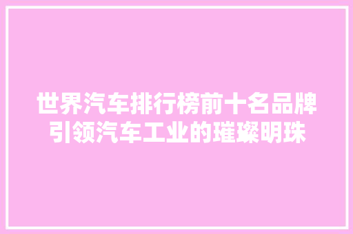 世界汽车排行榜前十名品牌引领汽车工业的璀璨明珠