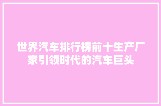 世界汽车排行榜前十生产厂家引领时代的汽车巨头