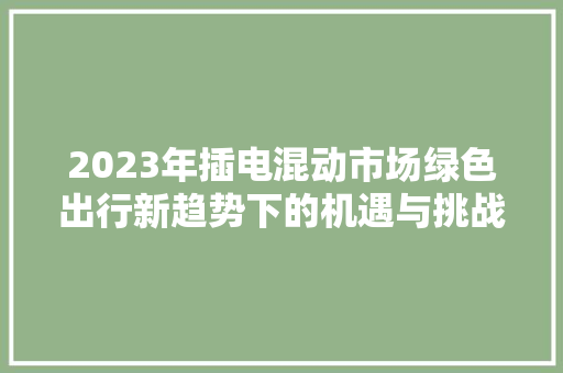 2023年插电混动市场绿色出行新趋势下的机遇与挑战