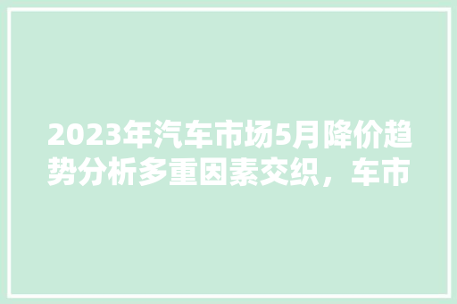 2023年汽车市场5月降价趋势分析多重因素交织，车市或将迎来新一轮“促销潮”