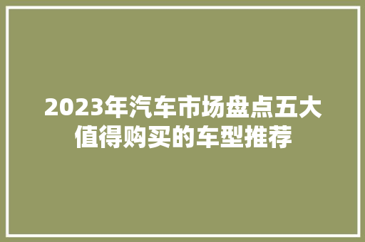2023年汽车市场盘点五大值得购买的车型推荐