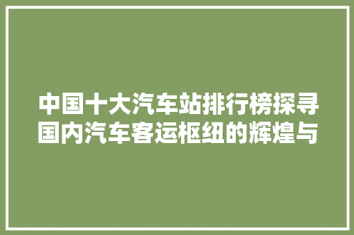 中国十大汽车站排行榜探寻国内汽车客运枢纽的辉煌与未来