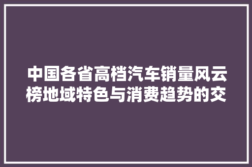 中国各省高档汽车销量风云榜地域特色与消费趋势的交织