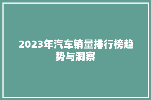 2023年汽车销量排行榜趋势与洞察