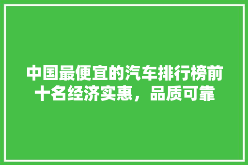 中国最便宜的汽车排行榜前十名经济实惠，品质可靠