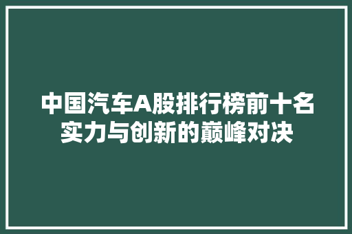 中国汽车A股排行榜前十名实力与创新的巅峰对决
