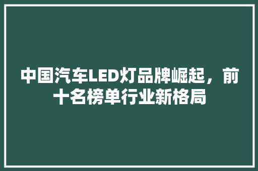 中国汽车LED灯品牌崛起，前十名榜单行业新格局