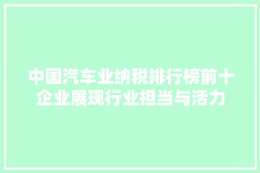 中国汽车业纳税排行榜前十企业展现行业担当与活力