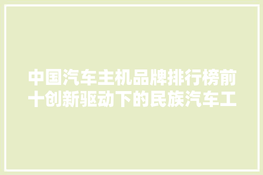 中国汽车主机品牌排行榜前十创新驱动下的民族汽车工业崛起