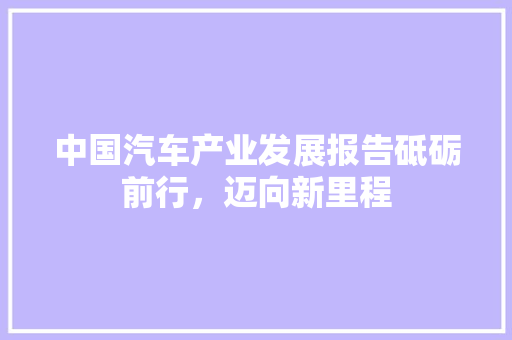 中国汽车产业发展报告砥砺前行，迈向新里程