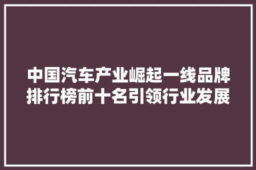 中国汽车产业崛起一线品牌排行榜前十名引领行业发展