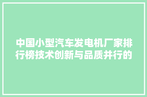 中国小型汽车发电机厂家排行榜技术创新与品质并行的行业翘楚