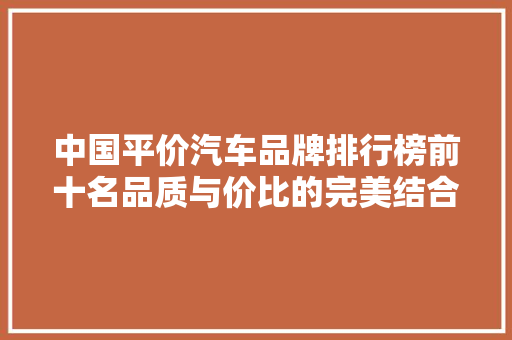 中国平价汽车品牌排行榜前十名品质与价比的完美结合