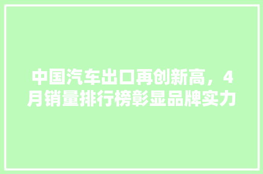 中国汽车出口再创新高，4月销量排行榜彰显品牌实力