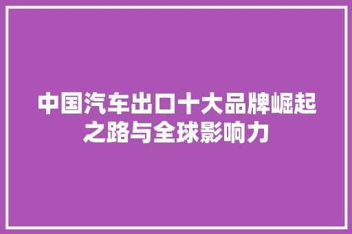 中国汽车出口十大品牌崛起之路与全球影响力