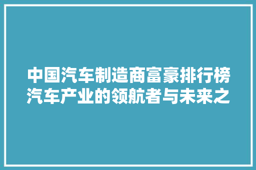 中国汽车制造商富豪排行榜汽车产业的领航者与未来之星