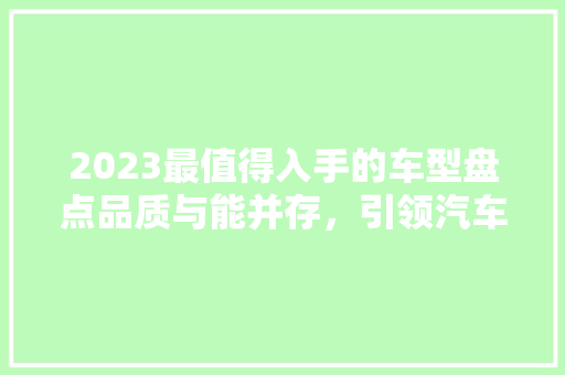 2023最值得入手的车型盘点品质与能并存，引领汽车市场新潮流