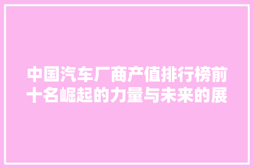 中国汽车厂商产值排行榜前十名崛起的力量与未来的展望