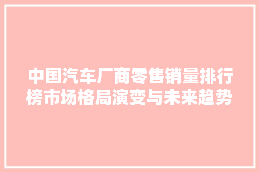 中国汽车厂商零售销量排行榜市场格局演变与未来趋势