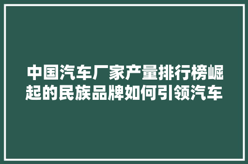 中国汽车厂家产量排行榜崛起的民族品牌如何引领汽车工业新篇章