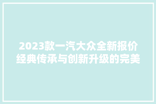 2023款一汽大众全新报价经典传承与创新升级的完美结合