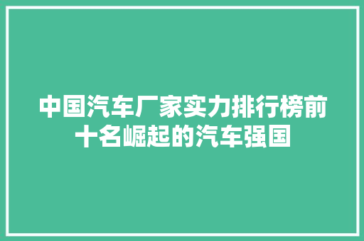 中国汽车厂家实力排行榜前十名崛起的汽车强国