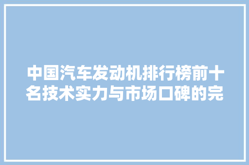 中国汽车发动机排行榜前十名技术实力与市场口碑的完美结合