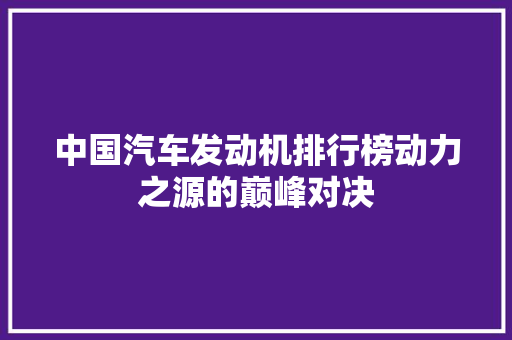 中国汽车发动机排行榜动力之源的巅峰对决