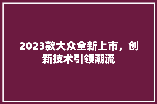 2023款大众全新上市，创新技术引领潮流