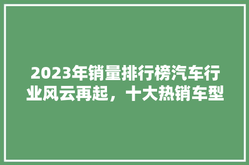 2023年销量排行榜汽车行业风云再起，十大热销车型盘点