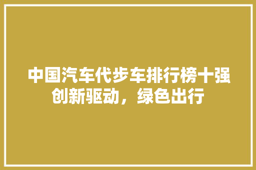 中国汽车代步车排行榜十强创新驱动，绿色出行