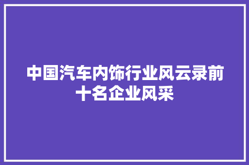 中国汽车内饰行业风云录前十名企业风采
