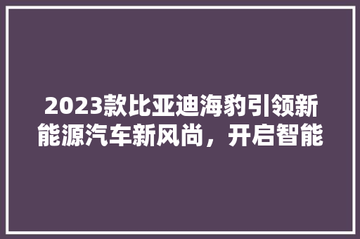 2023款比亚迪海豹引领新能源汽车新风尚，开启智能出行新时代