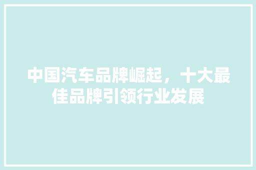 中国汽车品牌崛起，十大最佳品牌引领行业发展