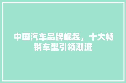 中国汽车品牌崛起，十大畅销车型引领潮流