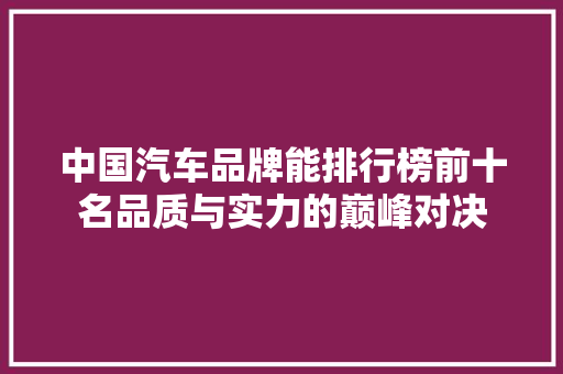中国汽车品牌能排行榜前十名品质与实力的巅峰对决